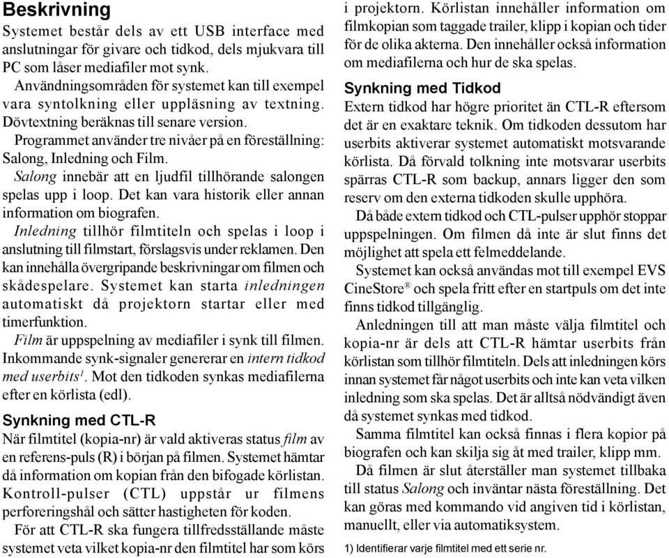 Programmet använder tre nivåer på en föreställning: Salong, Inledning och Film. Salong innebär att en ljudfil tillhörande salongen spelas upp i loop.