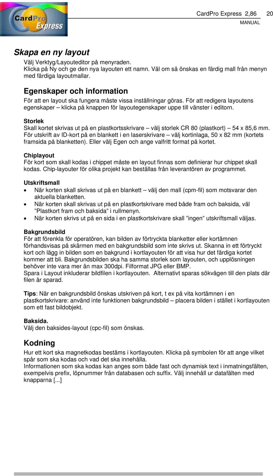 Storlek Skall kortet skrivas ut på en plastkortsskrivare välj storlek CR 80 (plastkort) 54 x 85,6 mm.