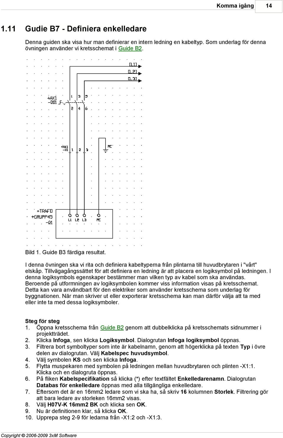 Tillvägagångssättet för att definiera en ledning är att placera en logiksymbol på ledningen. I denna logiksymbols egenskaper bestämmer man vilken typ av kabel som ska användas.