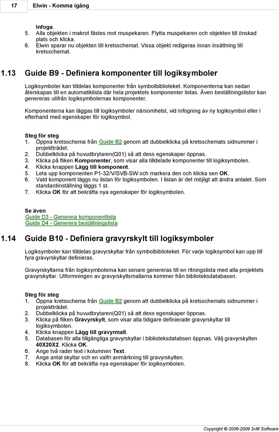 Komponenterna kan sedan återskapas till en automatiklista där hela projektets komponenter listas. Även beställningslistor kan genereras utifrån logiksymbolernas komponenter.