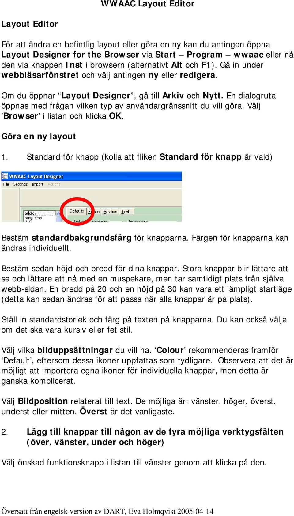 En dialogruta öppnas med frågan vilken typ av användargränssnitt du vill göra. Välj Browser i listan och klicka OK. Göra en ny layout 1.