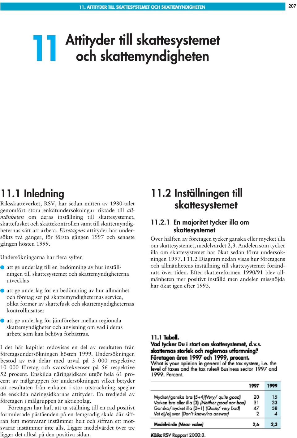 skattekontrollen samt till skattemyndigheternas sätt att arbeta. Företagens attityder har undersökts två gånger, för första gången 1997 och senaste gången hösten 1999.