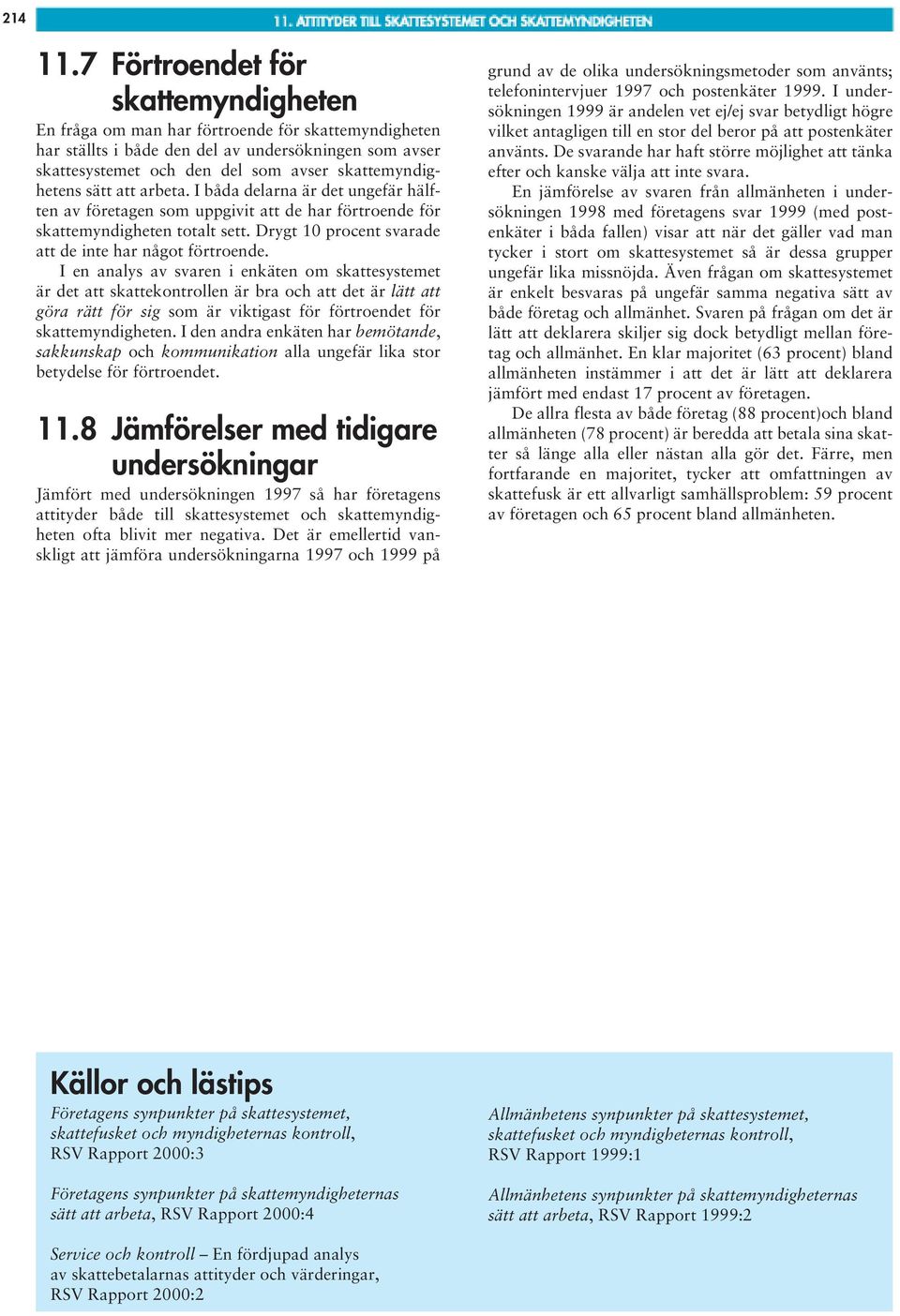 sätt att arbeta. I båda delarna är det ungefär hälften av företagen som uppgivit att de har förtroende för skattemyndigheten totalt sett. Drygt 10 procent svarade att de inte har något förtroende.