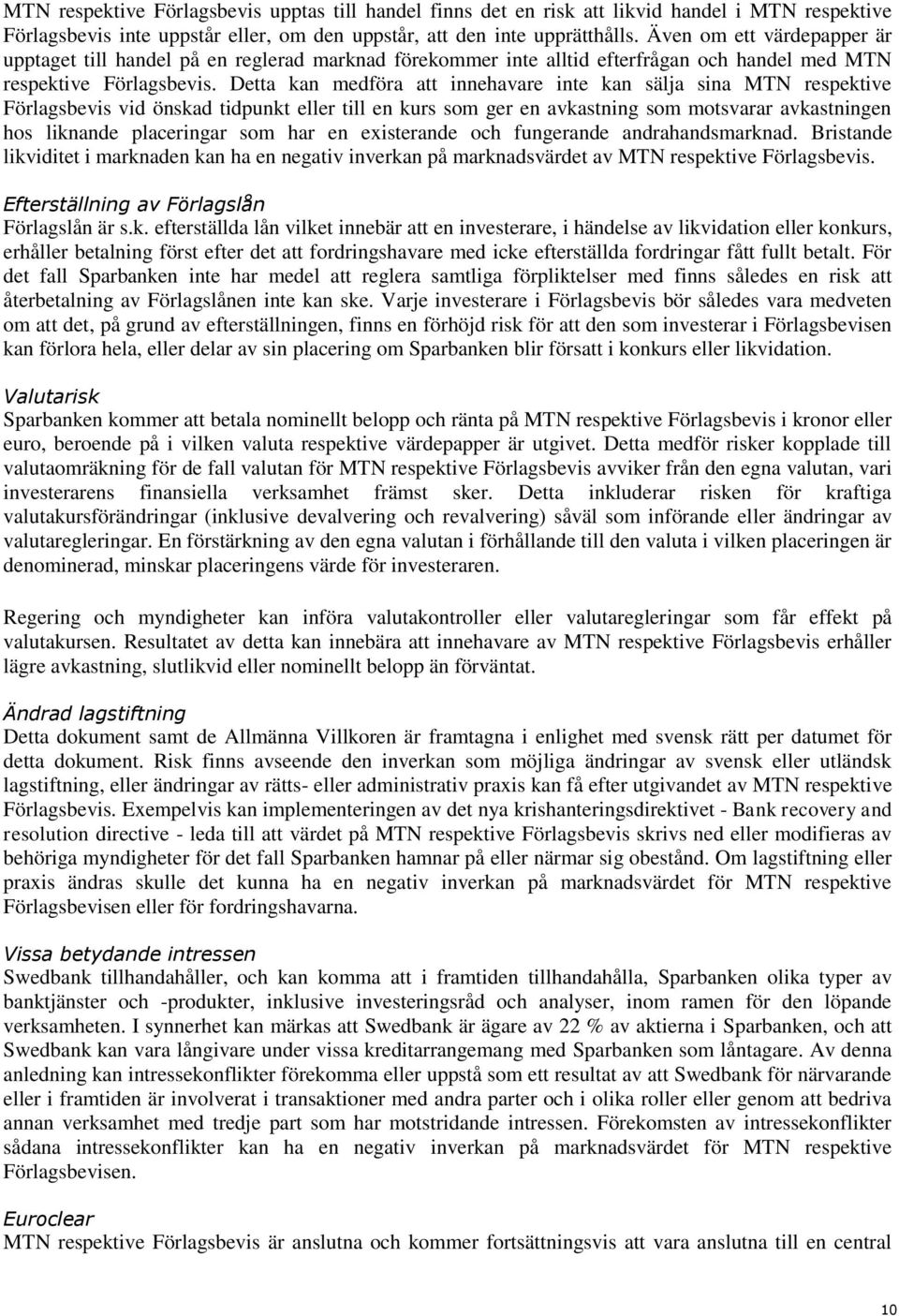 Detta kan medföra att innehavare inte kan sälja sina MTN respektive Förlagsbevis vid önskad tidpunkt eller till en kurs som ger en avkastning som motsvarar avkastningen hos liknande placeringar som