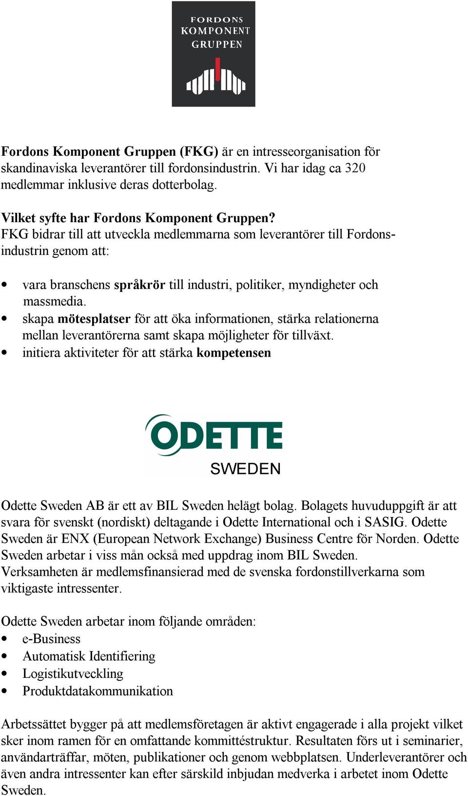 FKG bidrar till att utveckla medlemmarna som leverantörer till Fordonsindustrin genom att: vara branschens språkrör till industri, politiker, myndigheter och massmedia.