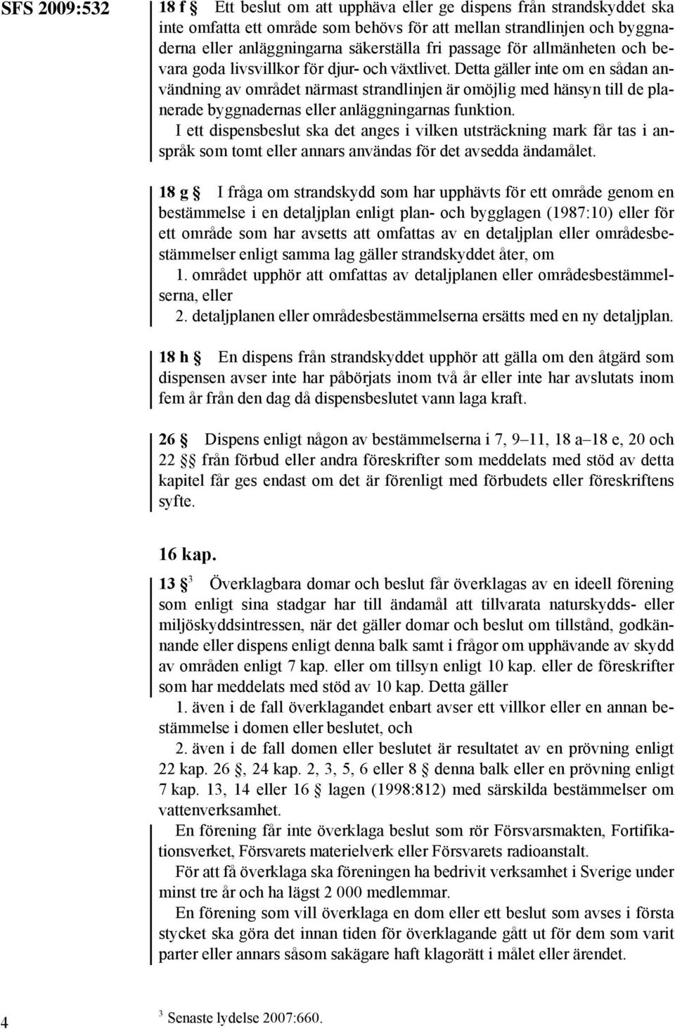 Detta gäller inte om en sådan användning av området närmast strandlinjen är omöjlig med hänsyn till de planerade byggnadernas eller anläggningarnas funktion.