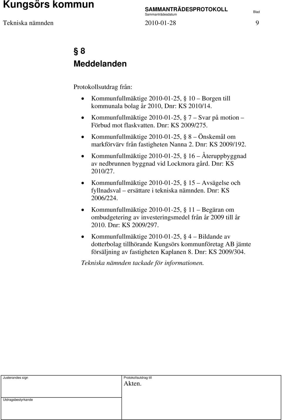 Kommunfullmäktige 2010-01-25, 16 Återuppbyggnad av nedbrunnen byggnad vid Lockmora gård. Dnr: KS 2010/27. Kommunfullmäktige 2010-01-25, 15 Avsägelse och fyllnadsval ersättare i tekniska nämnden.