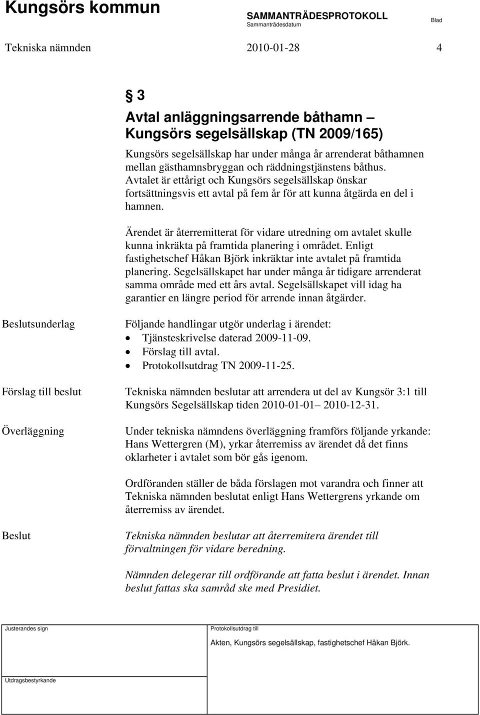 Ärendet är återremitterat för vidare utredning om avtalet skulle kunna inkräkta på framtida planering i området. Enligt fastighetschef Håkan Björk inkräktar inte avtalet på framtida planering.