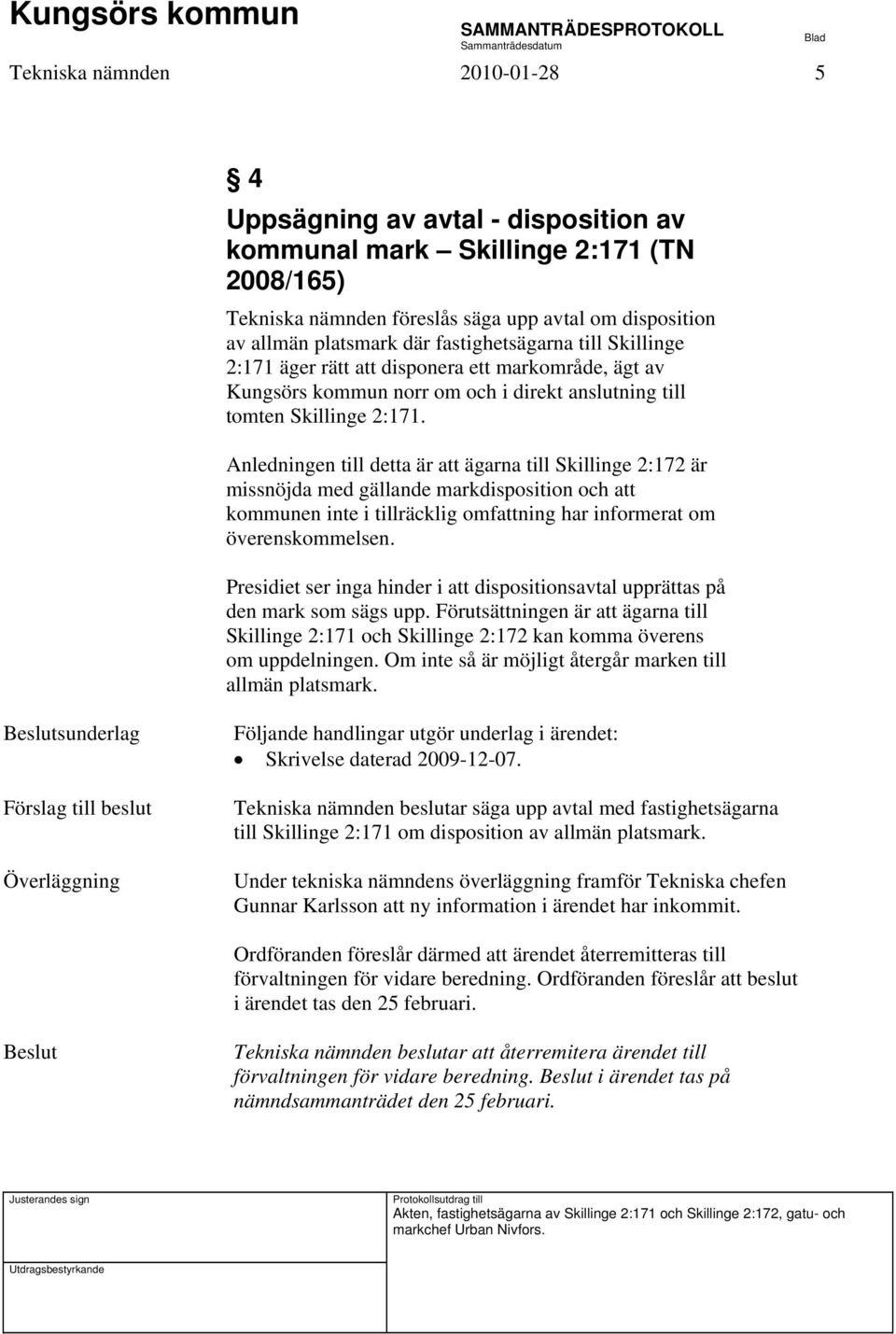 Anledningen till detta är att ägarna till Skillinge 2:172 är missnöjda med gällande markdisposition och att kommunen inte i tillräcklig omfattning har informerat om överenskommelsen.