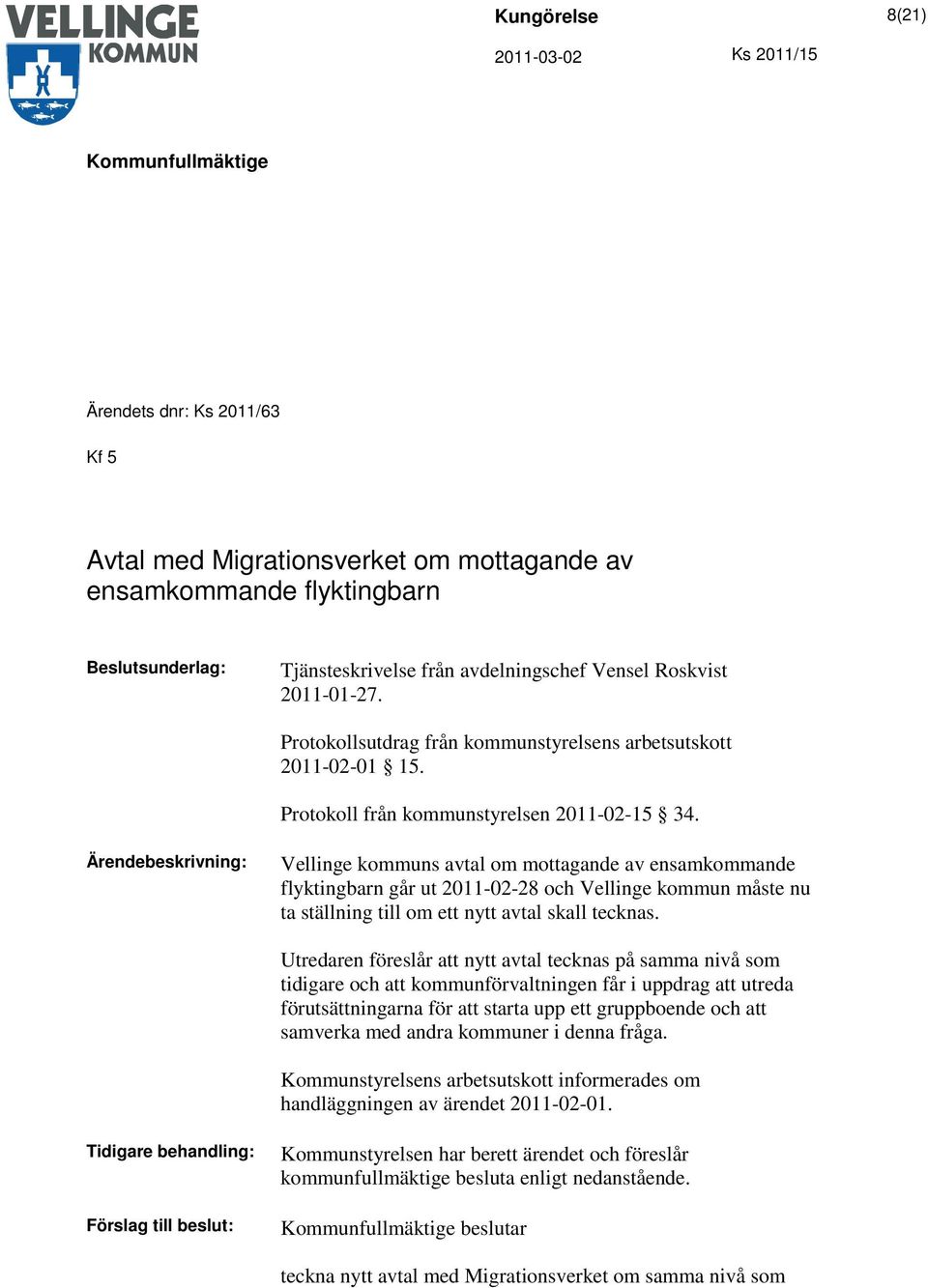 Ärendebeskrivning: Vellinge kommuns avtal om mottagande av ensamkommande flyktingbarn går ut 2011-02-28 och Vellinge kommun måste nu ta ställning till om ett nytt avtal skall tecknas.