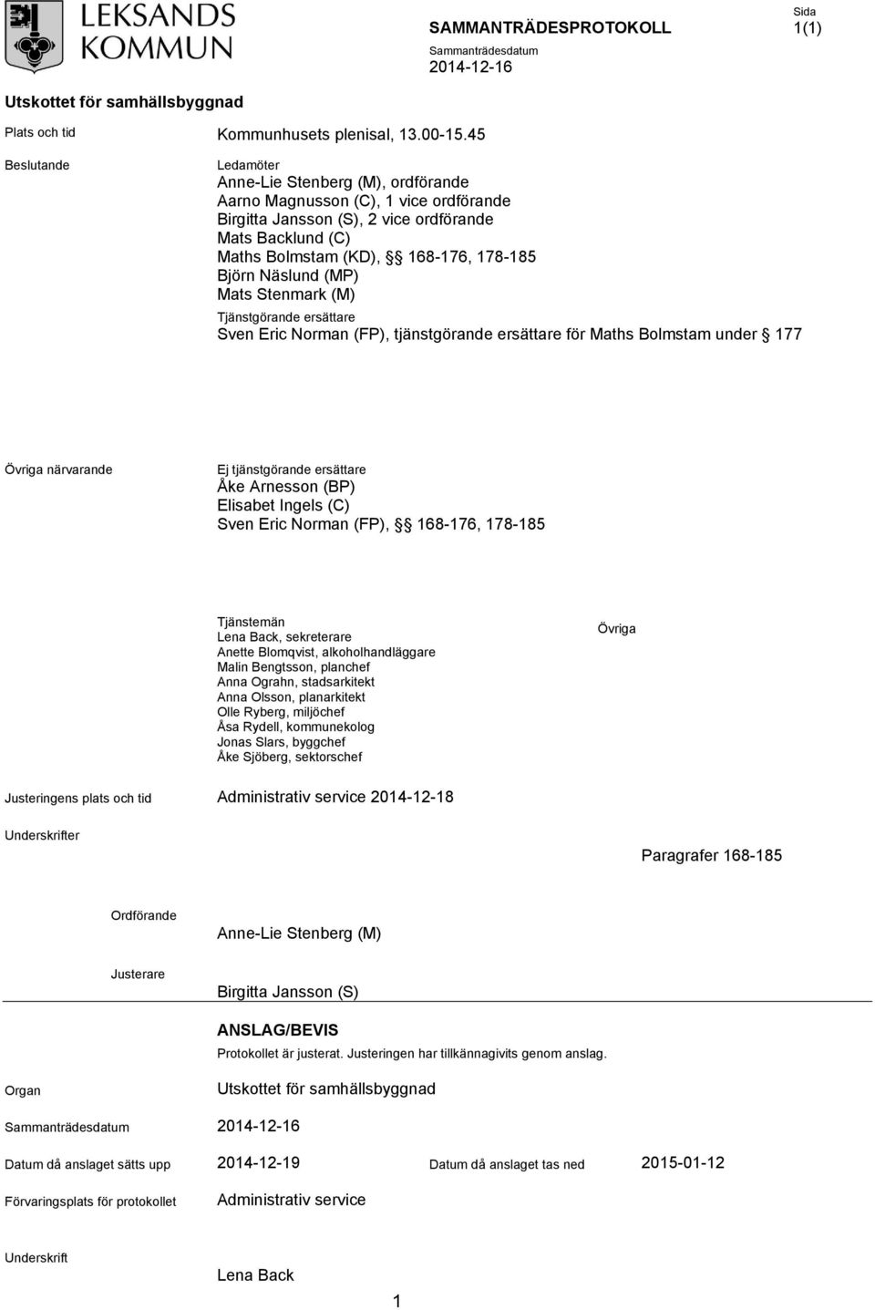 Näslund (MP) Mats Stenmark (M) Tjänstgörande ersättare Sven Eric Norman (FP), tjänstgörande ersättare för Maths Bolmstam under 177 Övriga närvarande Ej tjänstgörande ersättare Åke Arnesson (BP)