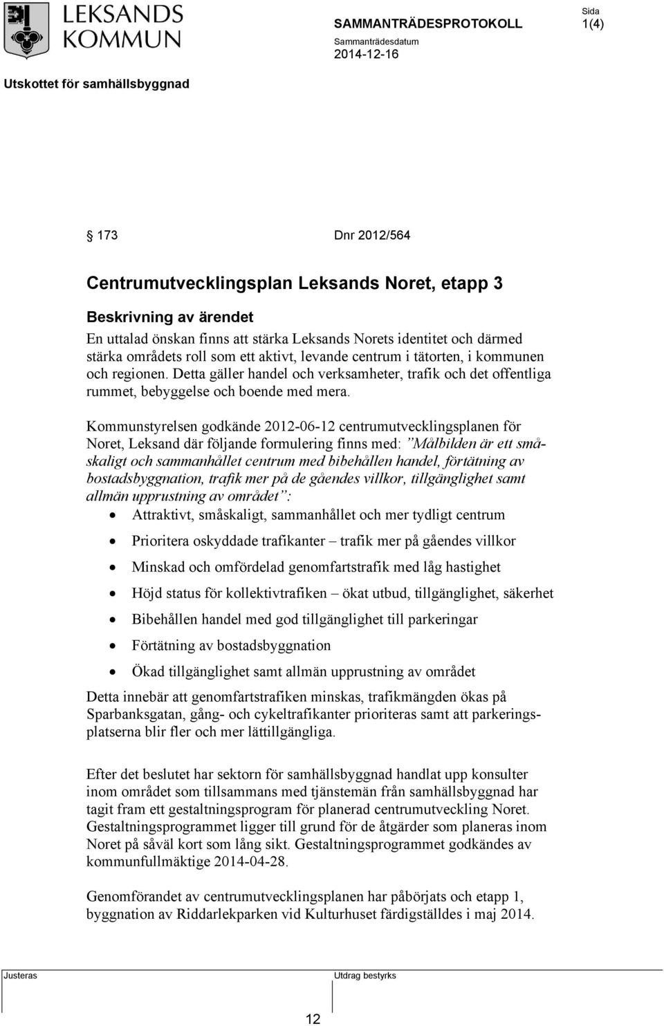 Kommunstyrelsen godkände 2012-06-12 centrumutvecklingsplanen för Noret, Leksand där följande formulering finns med: Målbilden är ett småskaligt och sammanhållet centrum med bibehållen handel,