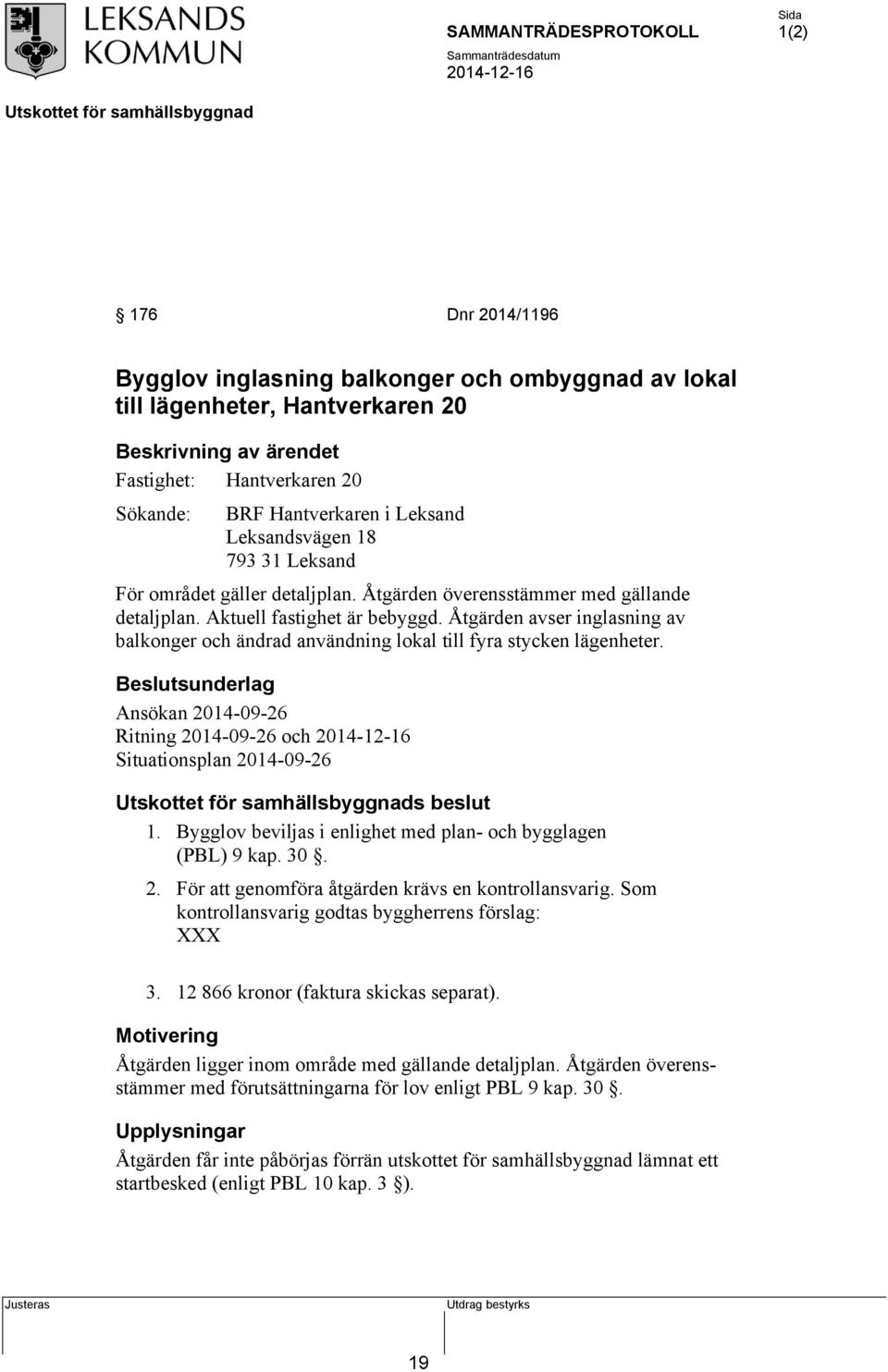 Åtgärden avser inglasning av balkonger och ändrad användning lokal till fyra stycken lägenheter. Beslutsunderlag Ansökan 2014-09-26 Ritning 2014-09-26 och Situationsplan 2014-09-26 s beslut 1.
