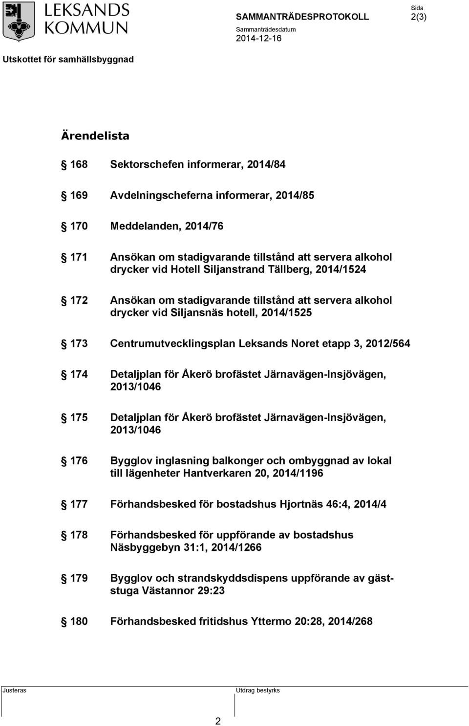 174 Detaljplan för Åkerö brofästet Järnavägen-Insjövägen, 2013/1046 175 Detaljplan för Åkerö brofästet Järnavägen-Insjövägen, 2013/1046 176 Bygglov inglasning balkonger och ombyggnad av lokal till