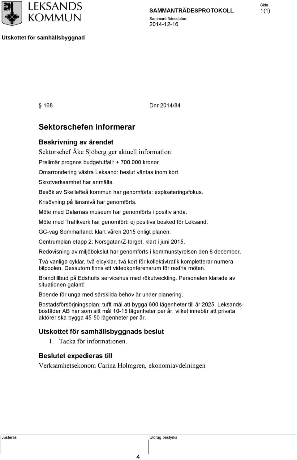 Möte med Dalarnas museum har genomförts i positiv anda. Möte med Trafikverk har genomfört: ej positiva besked för Leksand. GC-väg Sommarland: klart våren 2015 enligt planen.