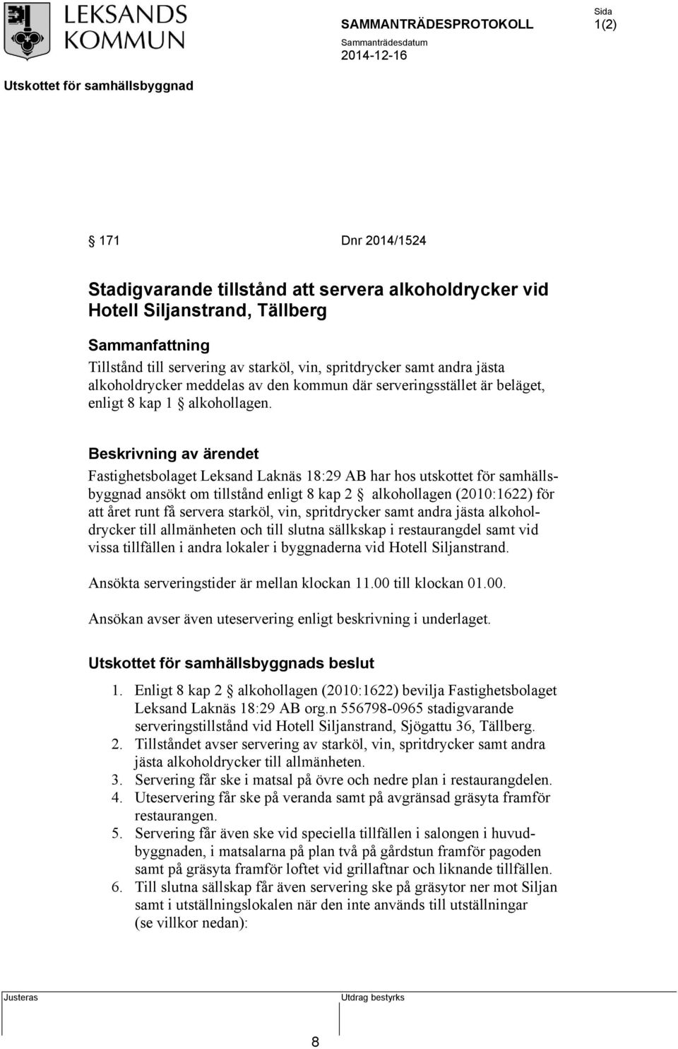 Beskrivning av ärendet Fastighetsbolaget Leksand Laknäs 18:29 AB har hos utskottet för samhällsbyggnad ansökt om tillstånd enligt 8 kap 2 alkohollagen (2010:1622) för att året runt få servera
