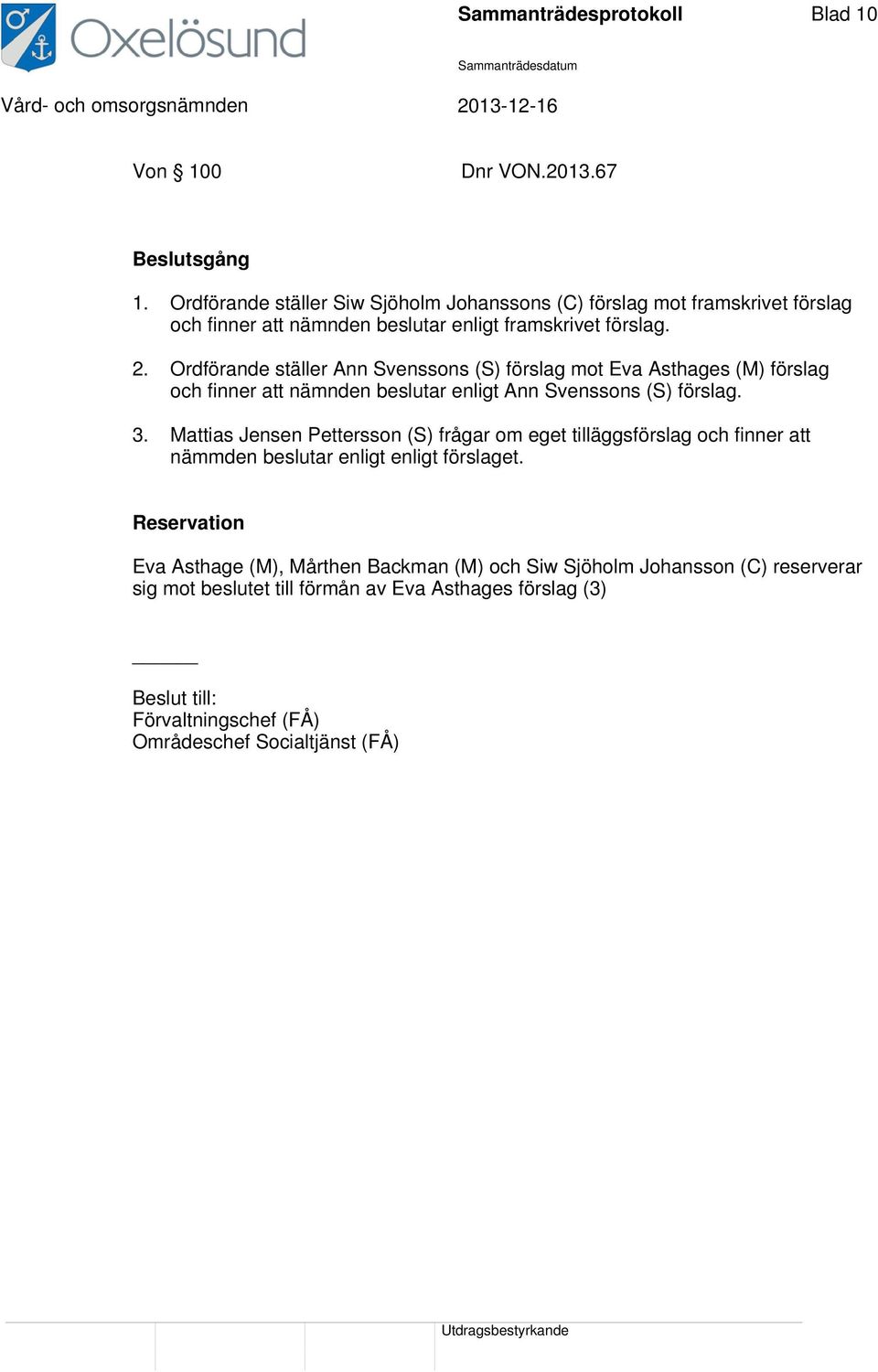Ordförande ställer Ann Svenssons (S) förslag mot Eva Asthages (M) förslag och finner att nämnden beslutar enligt Ann Svenssons (S) förslag. 3.