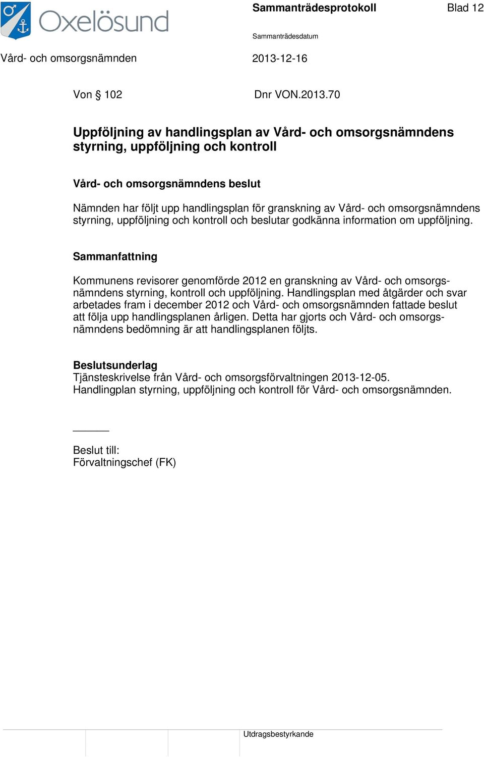 och kontroll och beslutar godkänna information om uppföljning. Sammanfattning Kommunens revisorer genomförde 2012 en granskning av Vård- och omsorgsnämndens styrning, kontroll och uppföljning.