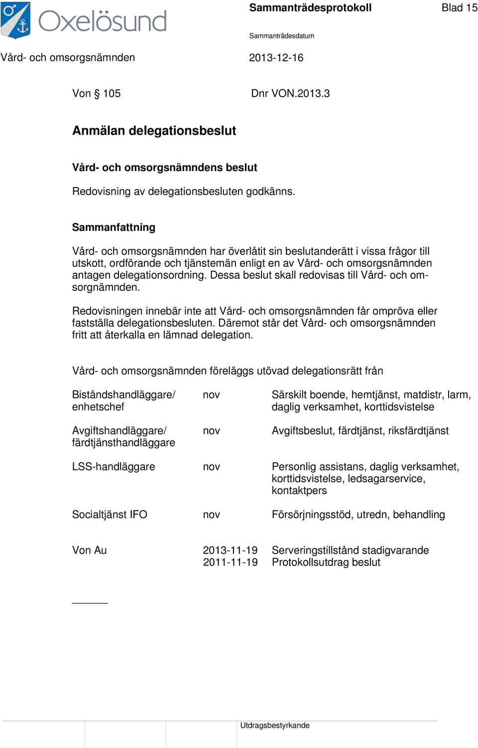 Dessa beslut skall redovisas till Vård- och omsorgnämnden. Redovisningen innebär inte att Vård- och omsorgsnämnden får ompröva eller fastställa delegationsbesluten.