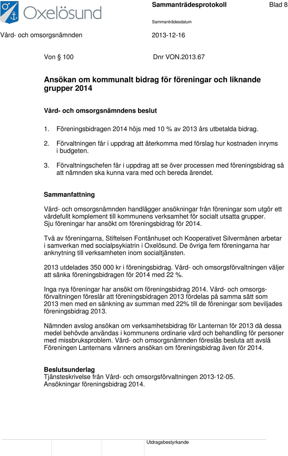 Förvaltningschefen får i uppdrag att se över processen med föreningsbidrag så att nämnden ska kunna vara med och bereda ärendet.