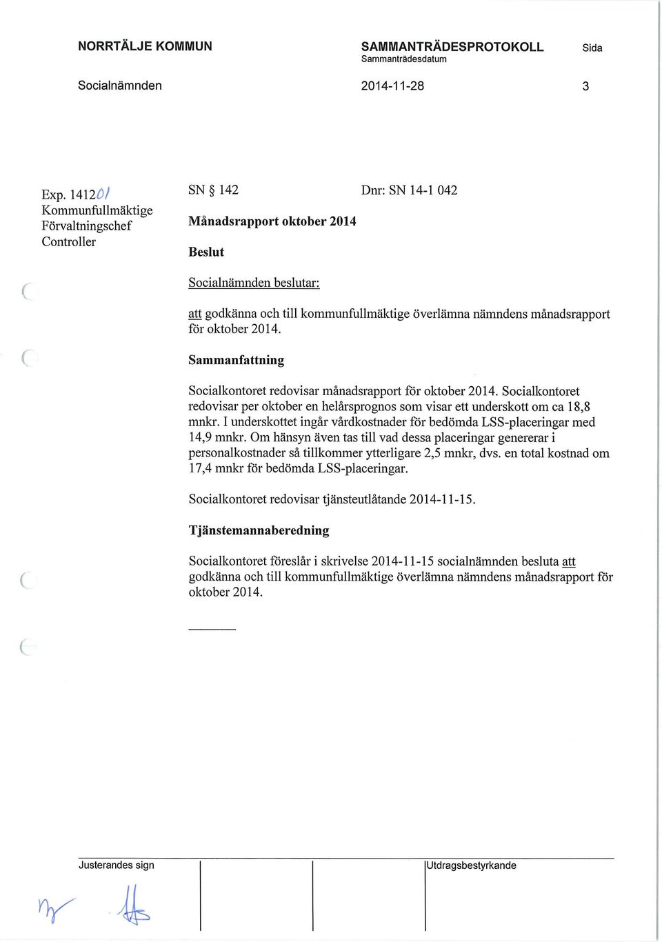 Sammanfattning Socialkontoret redovisar månadsrapport för oktober 2014. Socialkontoret redovisar per oktober en helårsprognos som visar ett underskott om ca 18,8 mnkr.