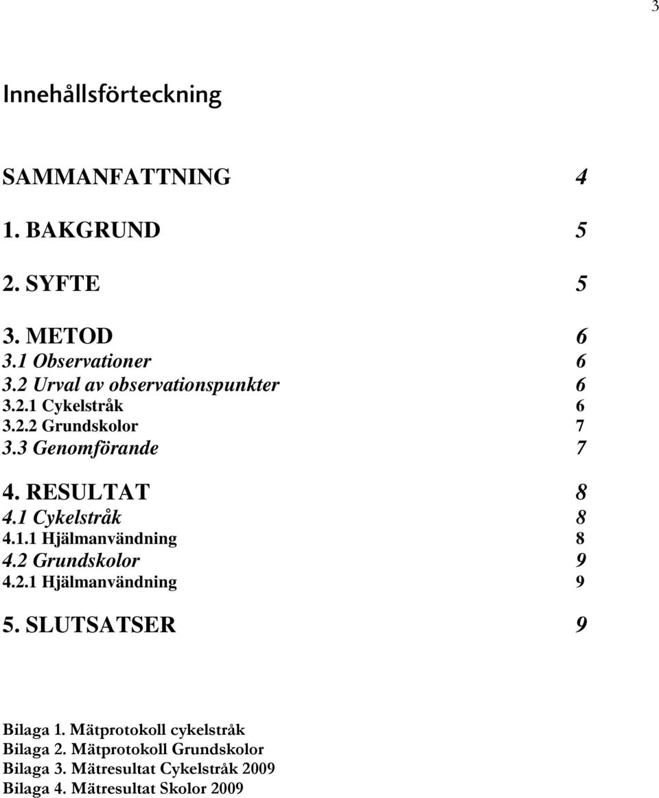 1 Cykelstråk 8 4.1.1 Hjälmanvändning 8 4.2 Grundskolor 9 4.2.1 Hjälmanvändning 9 5. SLUTSATSER 9 Bilaga 1.