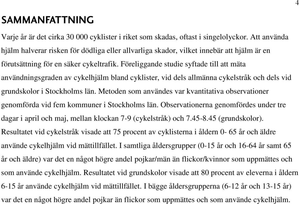 Föreliggande studie syftade till att mäta användningsgraden av cykelhjälm bland cyklister, vid dels allmänna cykelstråk och dels vid grundskolor i Stockholms län.