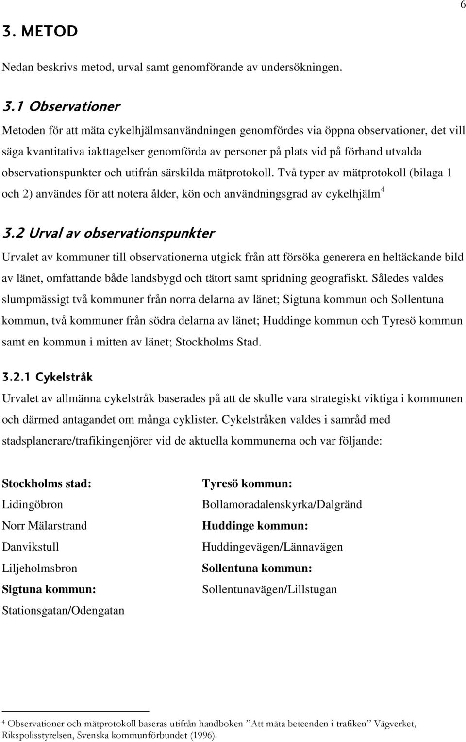 Två typer av mätprotokoll (bilaga 1 och 2) användes för att notera ålder, kön och användningsgrad av cykelhjälm 4 3.