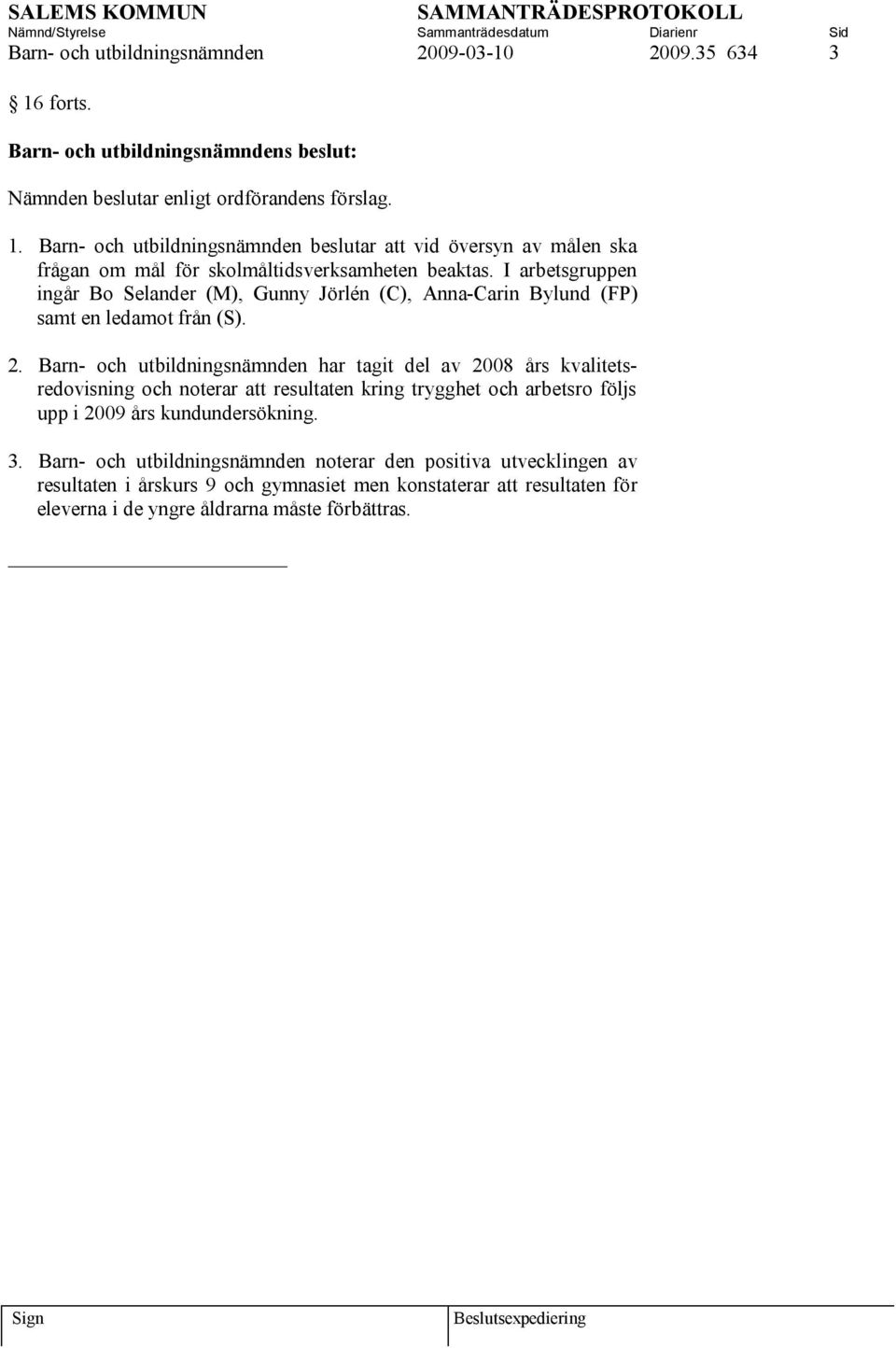 Barn- och utbildningsnämnden har tagit del av 2008 års kvalitetsredovisning och noterar att resultaten kring trygghet och arbetsro följs upp i 2009 års kundundersökning. 3.