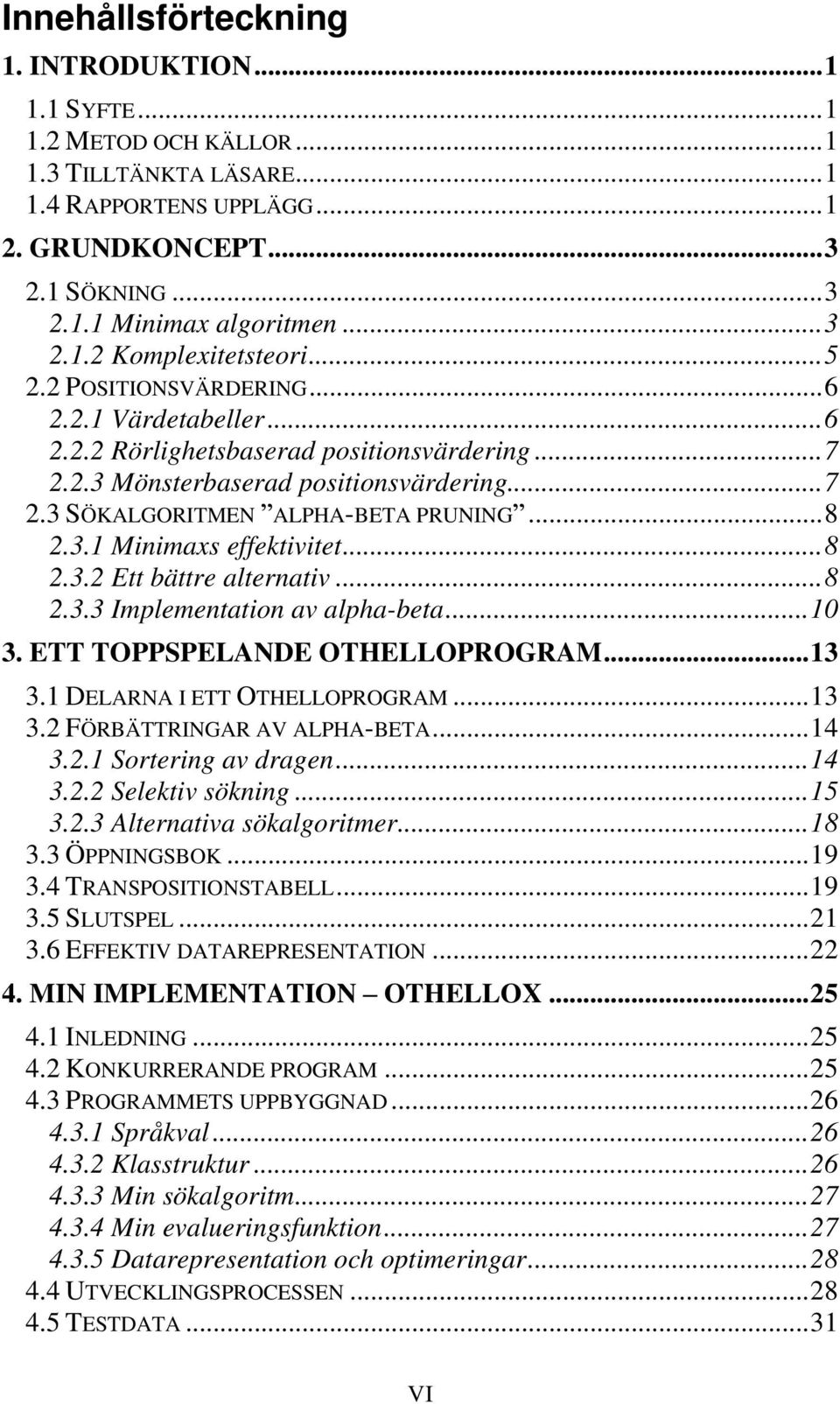 ..8 2.3.2 Ett bättre alternativ...8 2.3.3 Implementation av alpha-beta...10 3. ETT TOPPSPELANDE OTHELLOPROGRAM...13 3.1 DELARNA I ETT OTHELLOPROGRAM...13 3.2 FÖRBÄTTRINGAR AV ALPHA-BETA...14 3.2.1 Sortering av dragen.