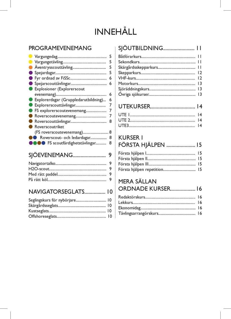.. 8 Roverscout- och ledardagar... 8 FS scoutfärdighetstävlingar... 8 SJÖEVENEMANG... 9 Navigatortalko... 9 H2O-scout... 9 Med rätt paddel... 9 På rätt köl... 9 NAVIGATORSEGLATS... 10.