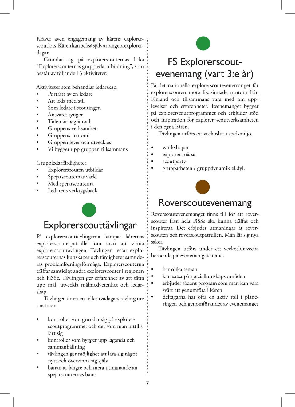 Som ledare i scoutingen Ansvaret tynger Tiden är begränsad Gruppens verksamhet: Gruppens anatomi Gruppen lever och utvecklas Vi bygger upp gruppen tillsammans Gruppledarfärdigheter: Explorerscouten