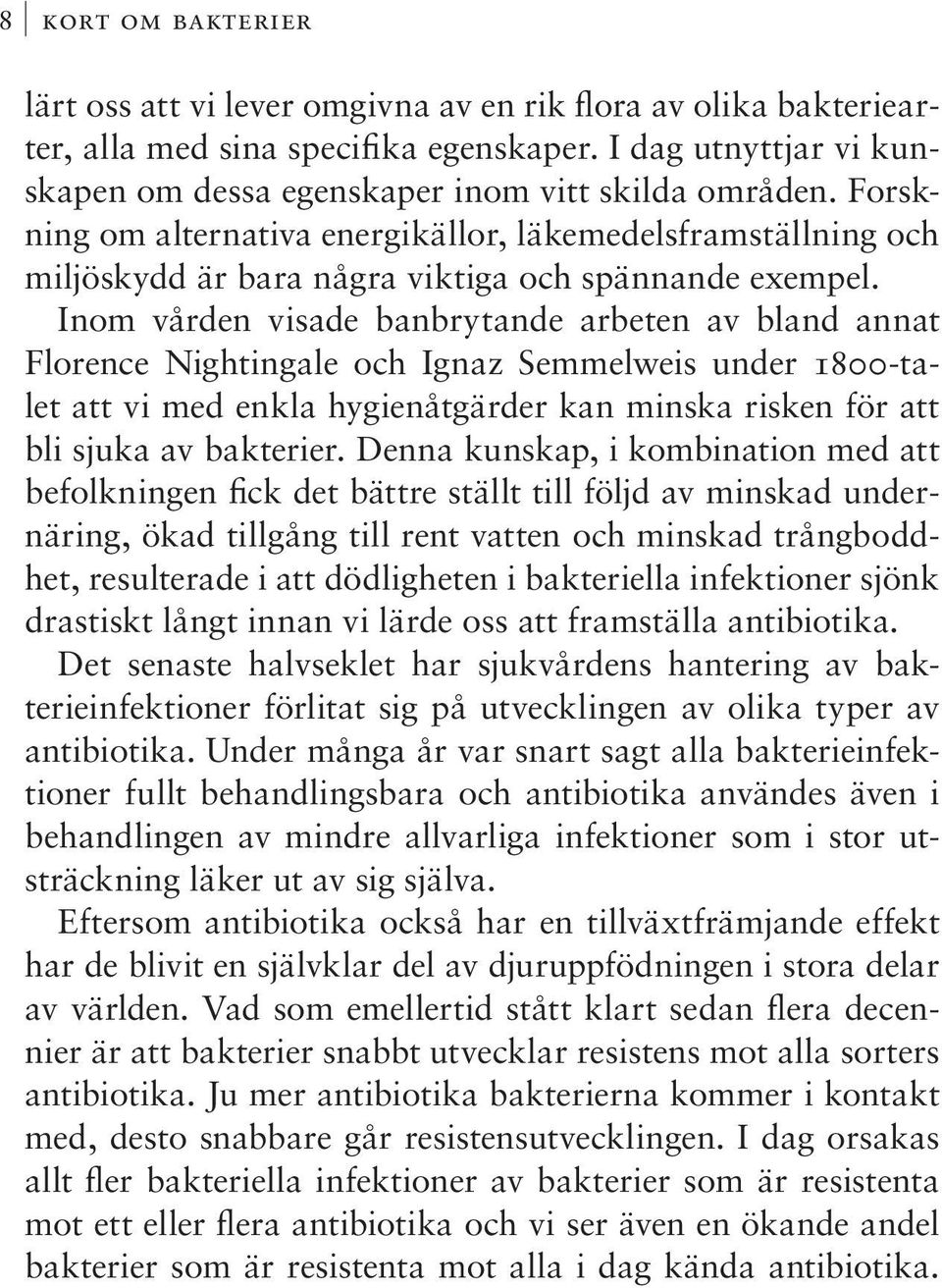 Inom vården visade banbrytande arbeten av bland annat Florence Nightingale och Ignaz Semmelweis under 1800-talet att vi med enkla hygienåtgärder kan minska risken för att bli sjuka av bakterier.