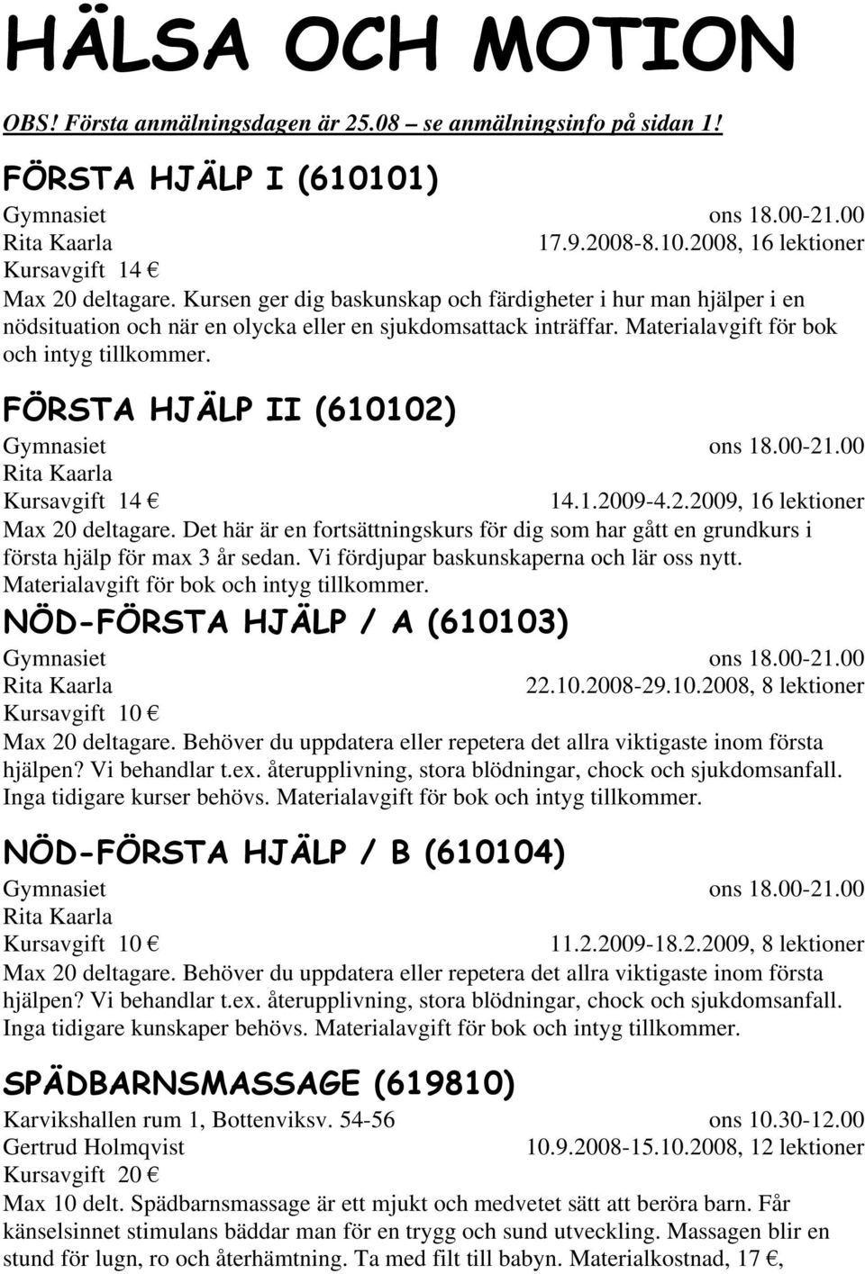 FÖRSTA HJÄLP II (610102) Gymnasiet Rita Kaarla ons 18.00-21.00 Kursavgift 14 14.1.2009-4.2.2009, 16 lektioner Max 20 deltagare.