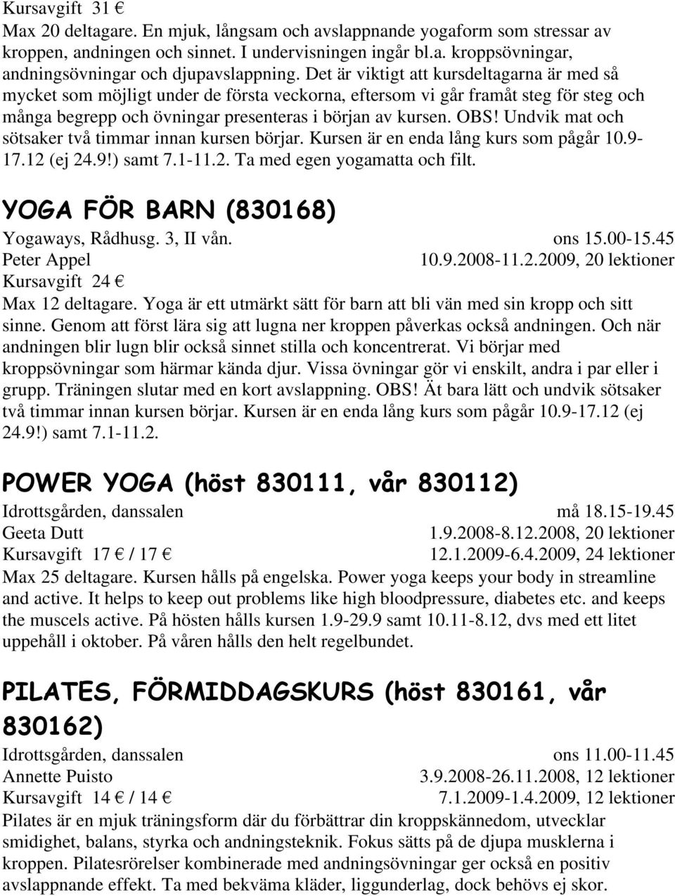 Undvik mat och sötsaker två timmar innan kursen börjar. Kursen är en enda lång kurs som pågår 10.9-17.12 (ej 24.9!) samt 7.1-11.2. Ta med egen yogamatta och filt.