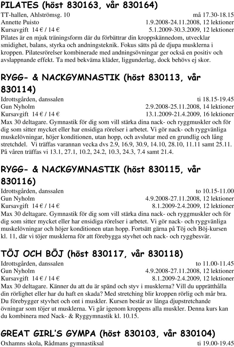 RYGG- & NACKGYMNASTIK (höst 830113, vår 830114) Gun Nyholm ti 18.15-19.45 2.9.2008-25.11.2008, 14 lektioner 13.1.2009-21.4.2009, 16 lektioner Max 30 deltagare.