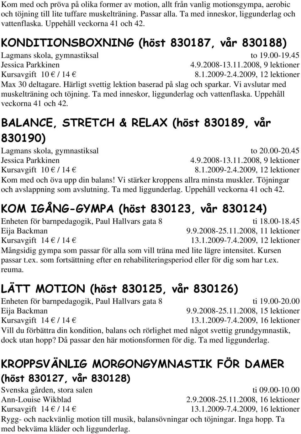 2008, 9 lektioner Max 30 deltagare. Härligt svettig lektion baserad på slag och sparkar. Vi avslutar med muskelträning och töjning. Ta med inneskor, liggunderlag och vattenflaska.