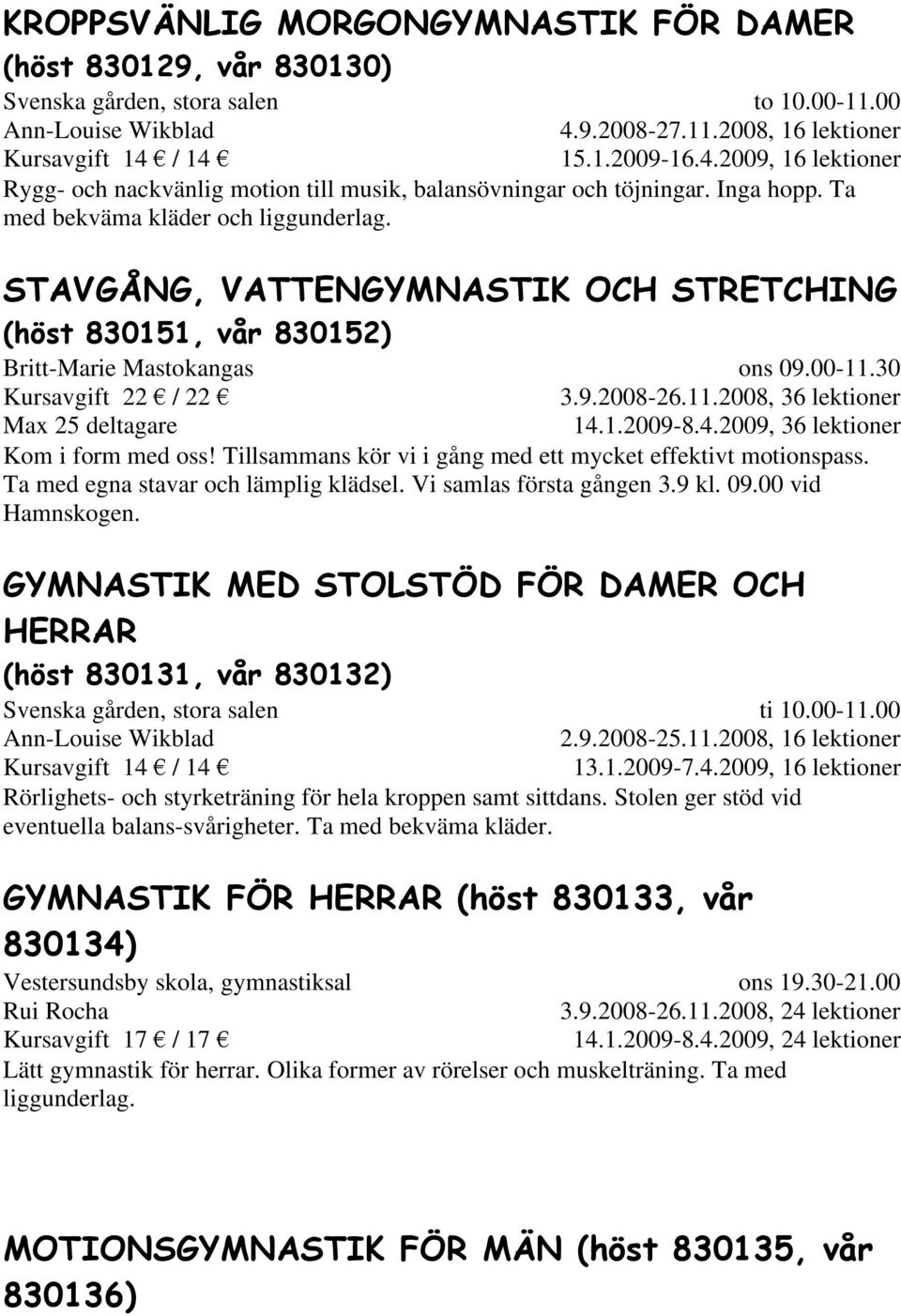 11.2008, 36 lektioner 14.1.2009-8.4.2009, 36 lektioner Kom i form med oss! Tillsammans kör vi i gång med ett mycket effektivt motionspass. Ta med egna stavar och lämplig klädsel.