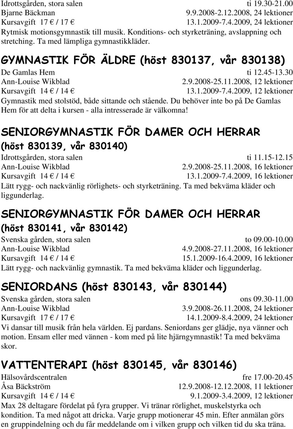 2008, 12 lektioner 13.1.2009-7.4.2009, 12 lektioner Gymnastik med stolstöd, både sittande och stående. Du behöver inte bo på De Gamlas Hem för att delta i kursen - alla intresserade är välkomna!