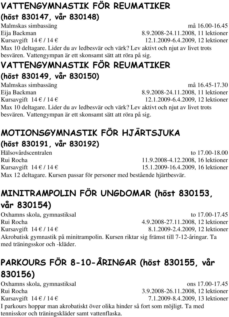 VATTENGYMNASTIK FÖR REUMATIKER (höst 830149, vår 830150) Malmskas simbassäng Eija Backman må 16.45-17.30 8.9.2008-24.11.2008, 11 lektioner 12.1.2009-6.4.2009, 12 lektioner Max 10 deltagare.