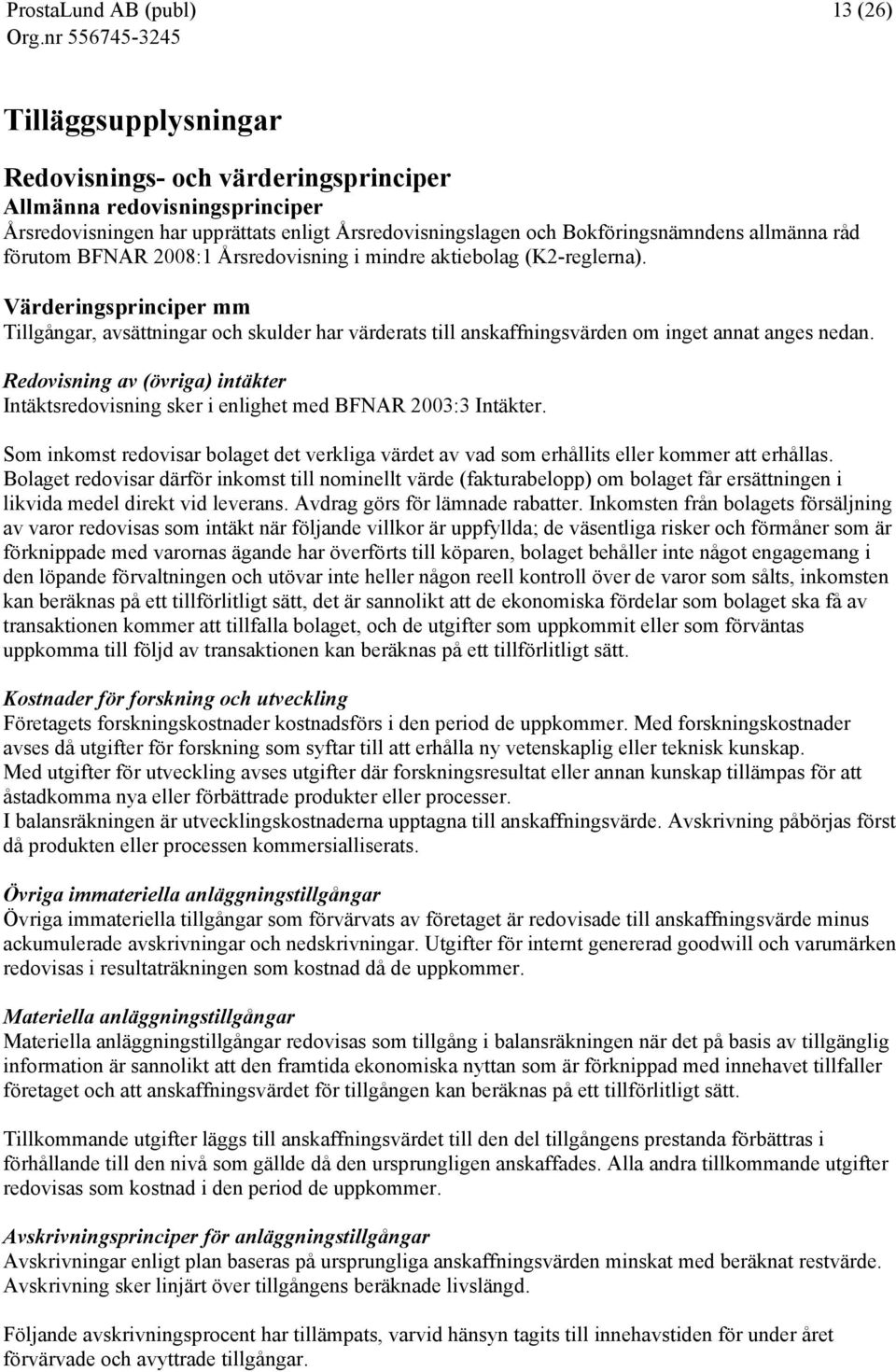 Redovisning av (övriga) intäkter Intäktsredovisning sker i enlighet med BFNAR 2003:3 Intäkter. Som inkomst redovisar bolaget det verkliga värdet av vad som erhållits eller kommer att erhållas.