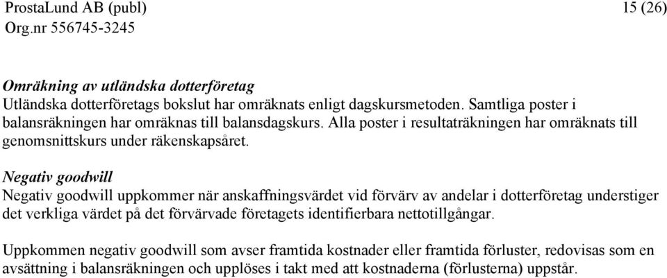 Negativ goodwill Negativ goodwill uppkommer när anskaffningsvärdet vid förvärv av andelar i dotterföretag understiger det verkliga värdet på det förvärvade