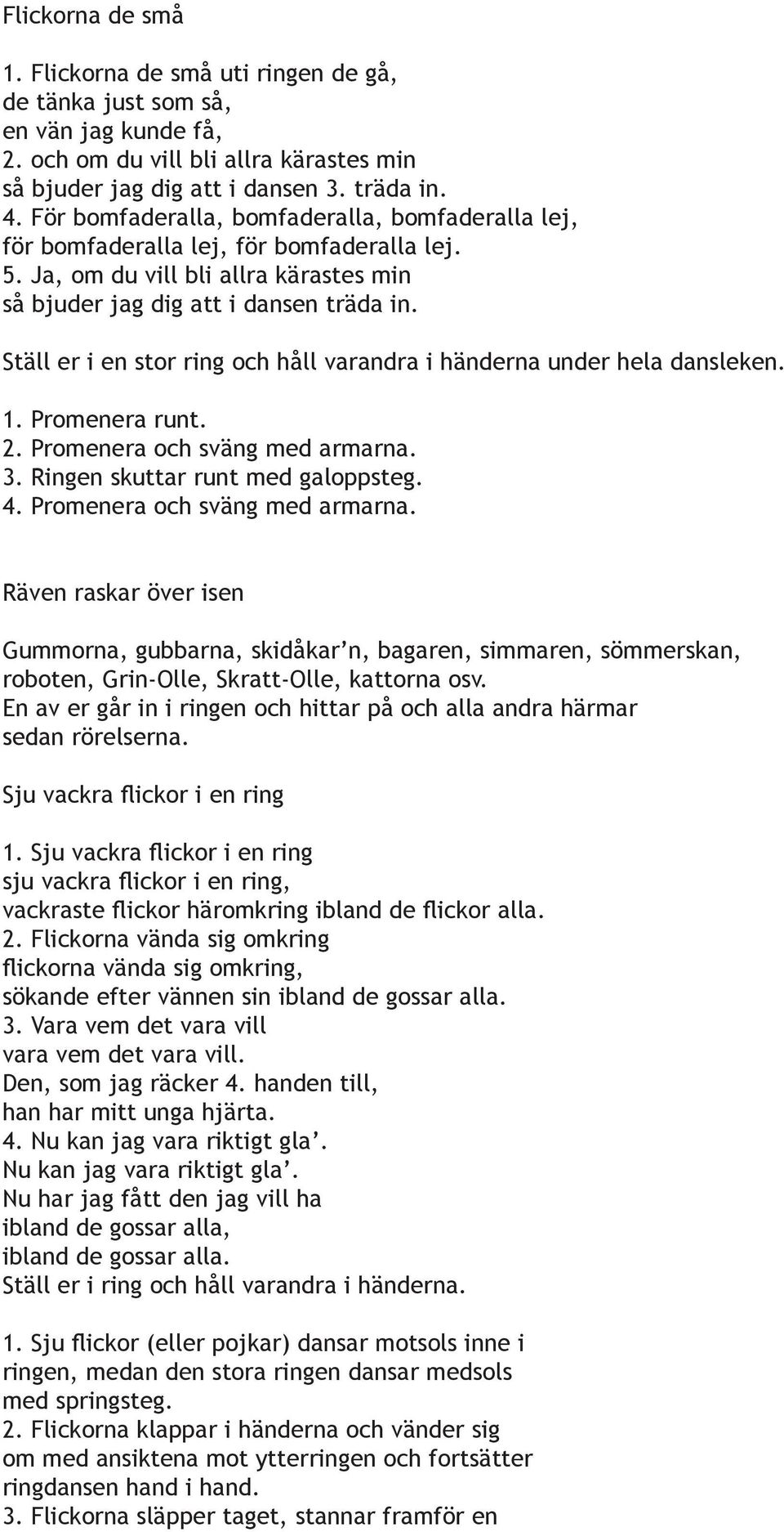 Ställ er i en stor ring och håll varandra i händerna under hela dansleken. 1. Promenera runt. 2. Promenera och sväng med armarna. 3. Ringen skuttar runt med galoppsteg. 4.