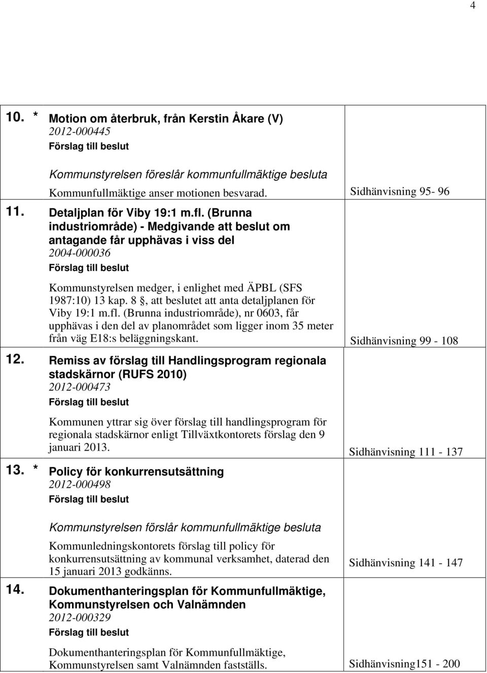 8, att beslutet att anta detaljplanen för Viby 19:1 m.fl. (Brunna industriområde), nr 0603, får upphävas i den del av planområdet som ligger inom 35 meter från väg E18:s beläggningskant.