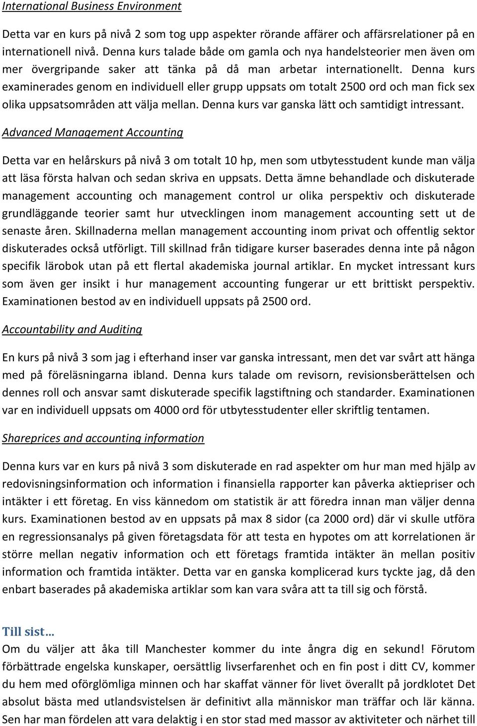 Denna kurs examinerades genom en individuell eller grupp uppsats om totalt 2500 ord och man fick sex olika uppsatsområden att välja mellan. Denna kurs var ganska lätt och samtidigt intressant.