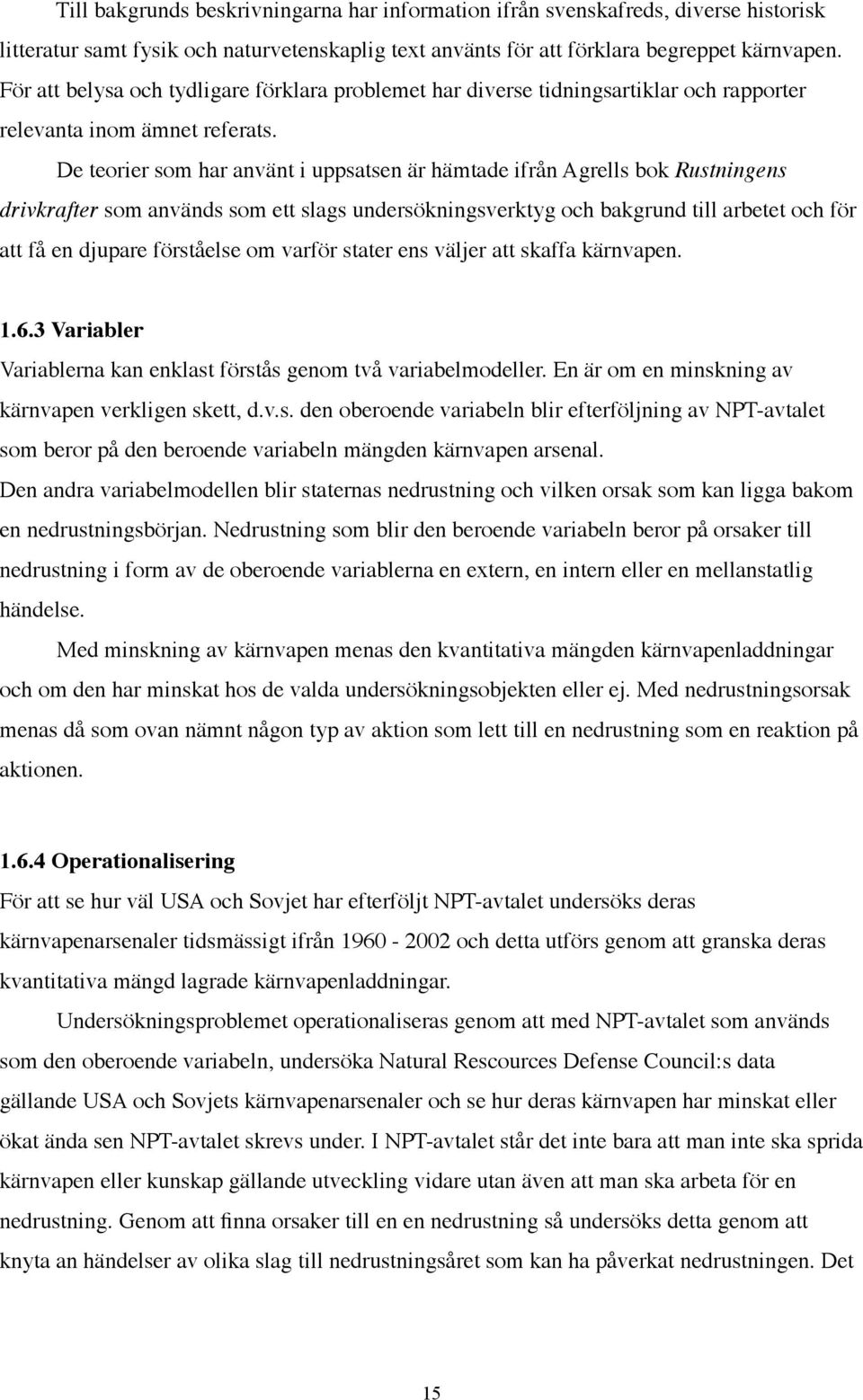 De teorier som har använt i uppsatsen är hämtade ifrån Agrells bok Rustningens drivkrafter som används som ett slags undersökningsverktyg och bakgrund till arbetet och för att få en djupare