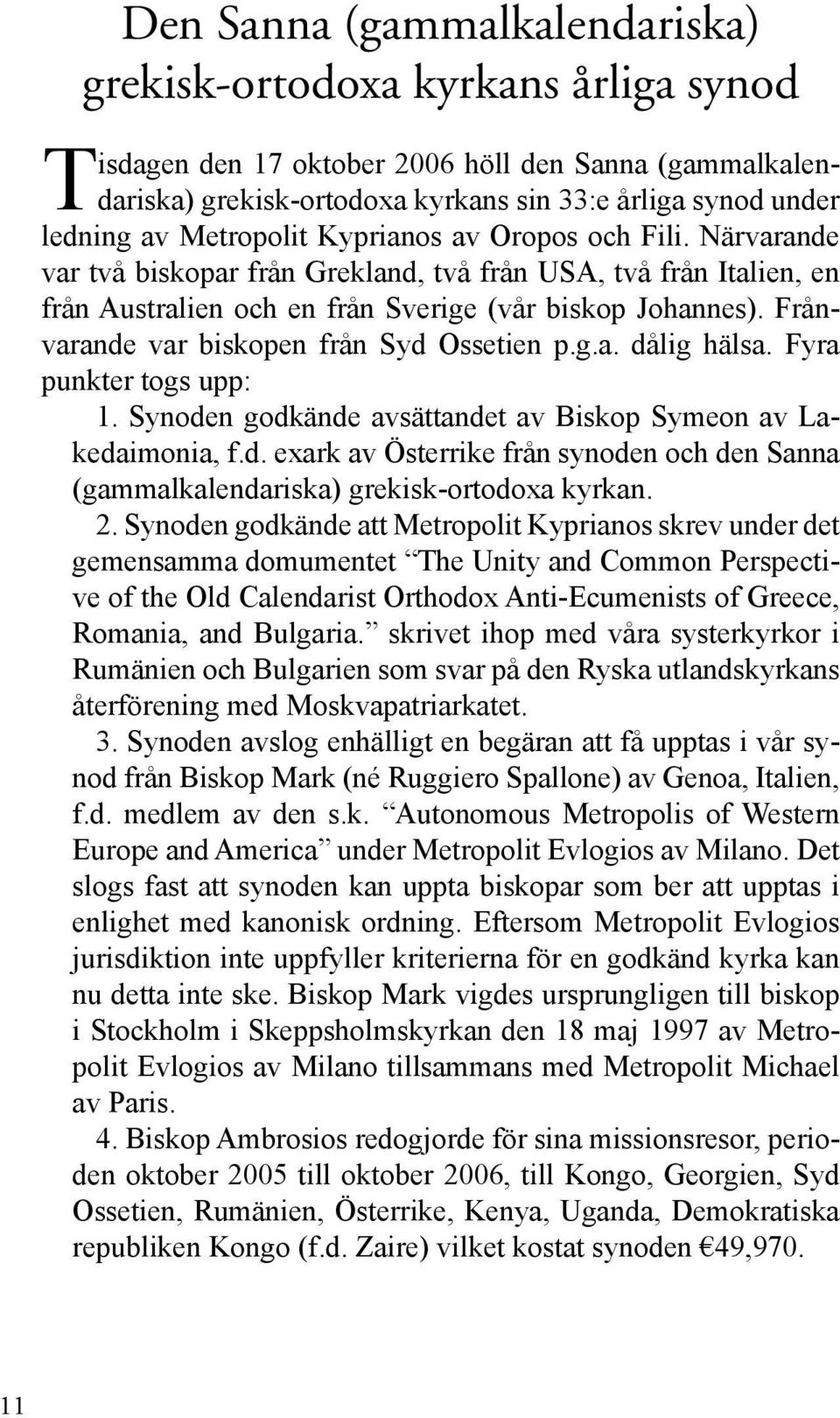 Frånvarande var biskopen från Syd Ossetien p.g.a. dålig hälsa. Fyra punkter togs upp: 1. Synoden godkände avsättandet av Biskop Symeon av Lakedaimonia, f.d. exark av Österrike från synoden och den Sanna (gammalkalendariska) grekisk-ortodoxa kyrkan.