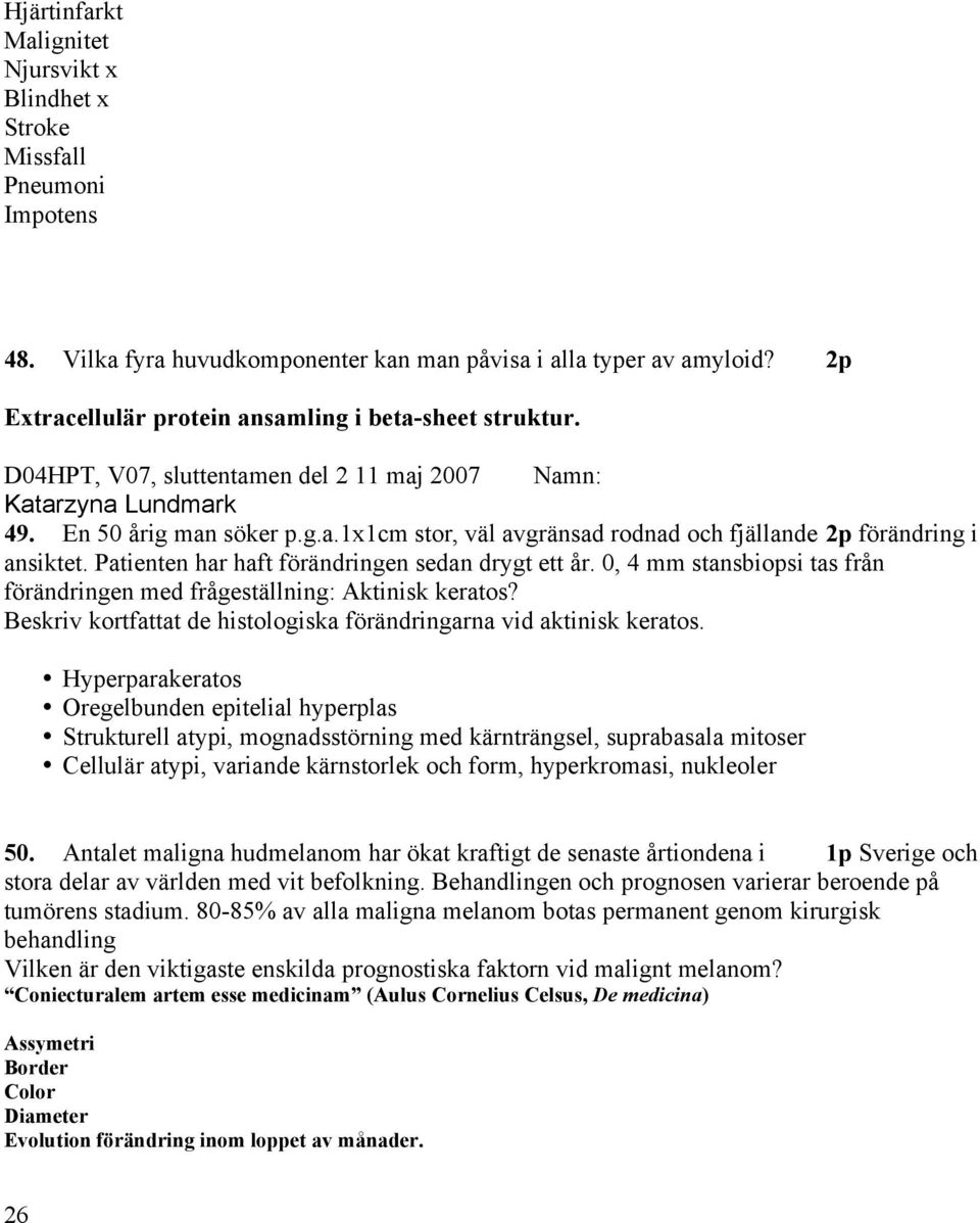 Patienten har haft förändringen sedan drygt ett år. 0, 4 mm stansbiopsi tas från förändringen med frågeställning: Aktinisk keratos?