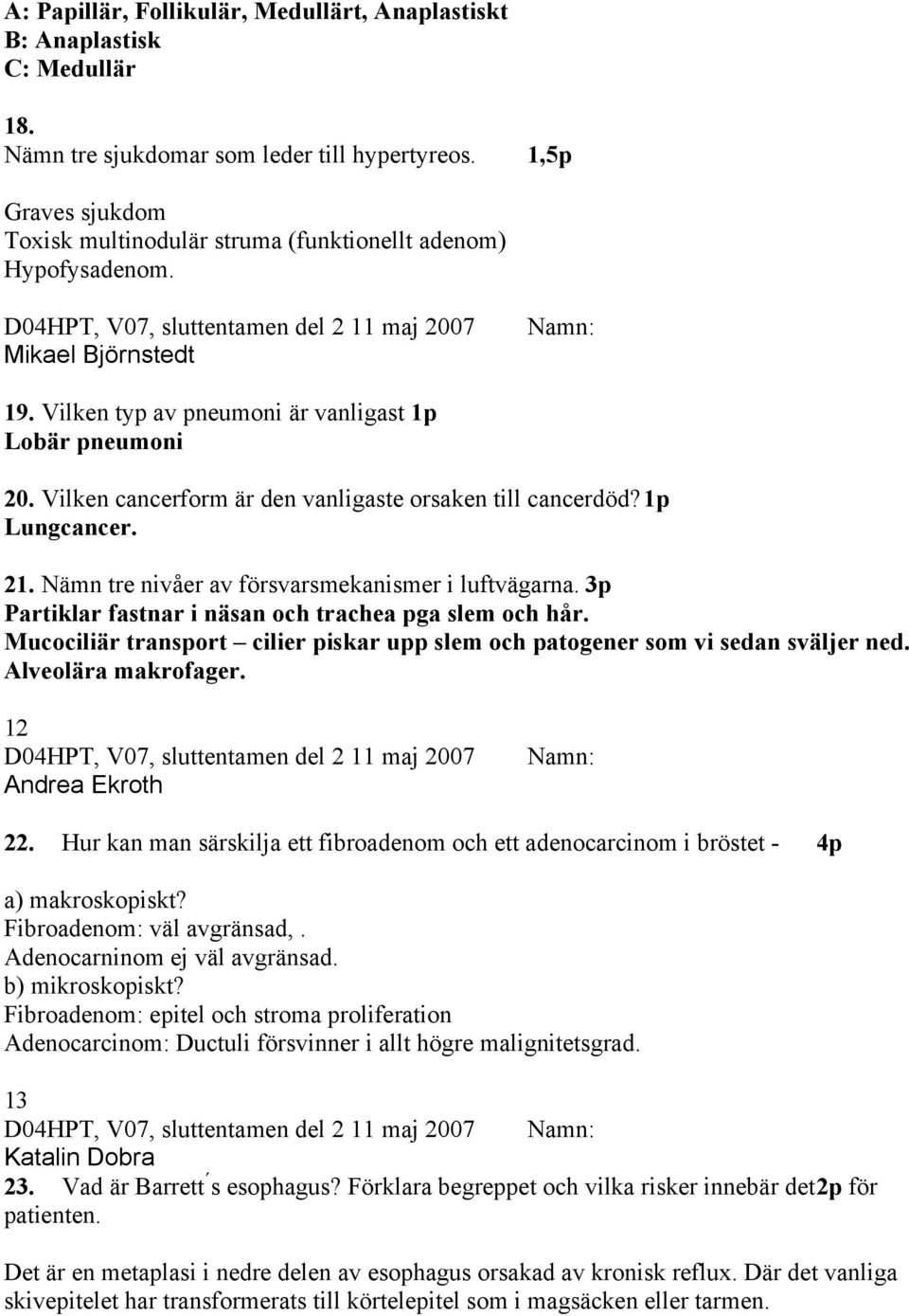 Vilken cancerform är den vanligaste orsaken till cancerdöd? 1p Lungcancer. 21. Nämn tre nivåer av försvarsmekanismer i luftvägarna. 3p Partiklar fastnar i näsan och trachea pga slem och hår.