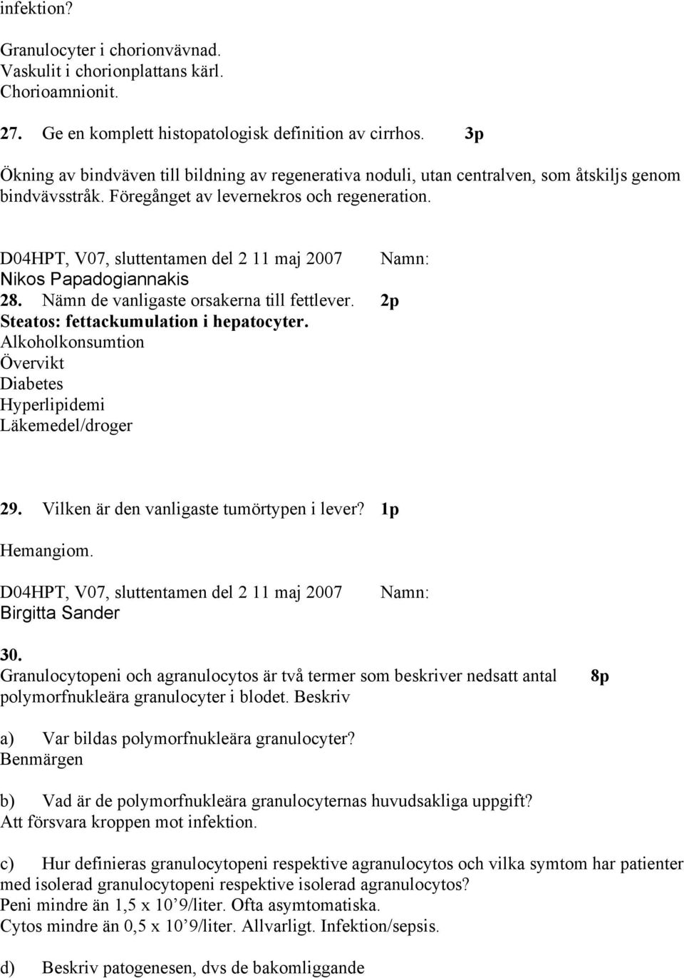 Nämn de vanligaste orsakerna till fettlever. 2p Steatos: fettackumulation i hepatocyter. Alkoholkonsumtion Övervikt Diabetes Hyperlipidemi Läkemedel/droger 29.